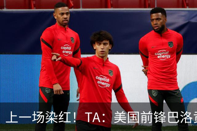 上一场染红！TA：美国前锋巴洛贡可出战比利时，禁赛处罚暂缓执行