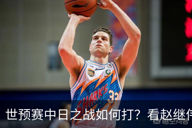 世预赛中日之战如何打？看赵继伟、崔永熙和杨瀚森都是怎么说的？