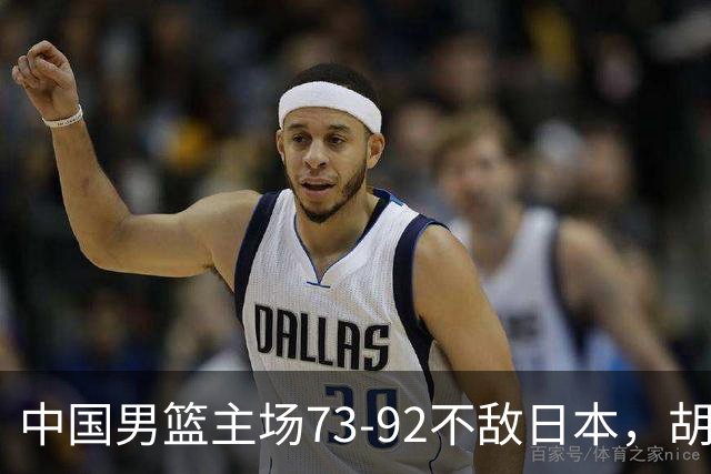 中国男篮主场73-92不敌日本，胡金秋砍下15分