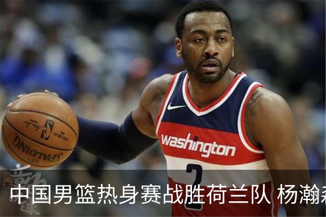 中国男篮热身赛战胜荷兰队 杨瀚森回归首秀得7分