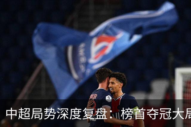中超局势深度复盘：榜首夺冠大局已定，保级生死线明晰，海牛濒临出局