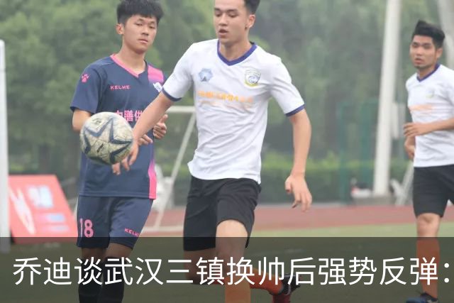 乔迪谈武汉三镇换帅后强势反弹：云南玉昆誓要客场复仇夺回3分
