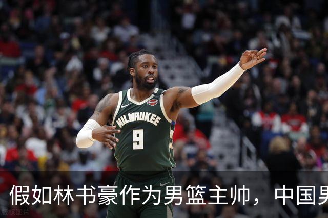 假如林书豪作为男篮主帅，中国男篮有望重返奥运赛场吗？