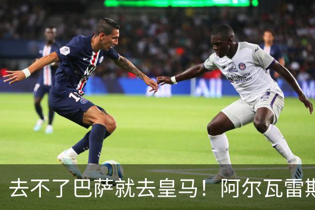 去不了巴萨就去皇马！阿尔瓦雷斯公开申请离队，但不愿离开西甲