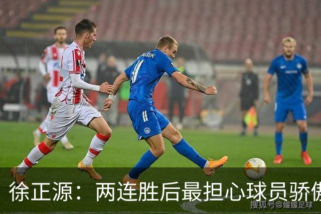 徐正源：两连胜后最担心球员骄傲自满 对阵海港极为艰难