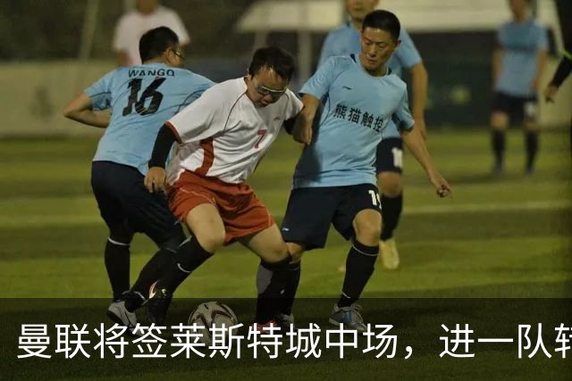 曼联将签莱斯特城中场，进一队转会费低于1000万！其愿拒绝阿森纳