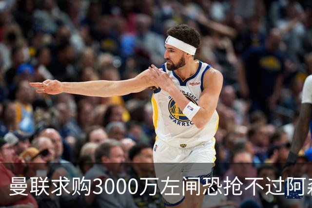 曼联求购3000万左闸恐抢不过阿森纳，还有7名候选，最便宜仅1300万