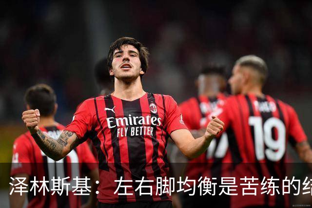 泽林斯基：左右脚均衡是苦练的结果 我的足球偶像是罗西基