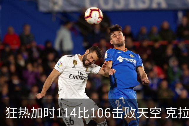 狂热加时114比106击败天空 克拉克18投8中&15罚全中砍32分7板10助