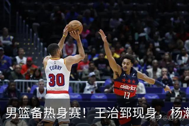 男篮备热身赛！王治郅现身，杨瀚森未一起，澳大利亚实力不佳！
