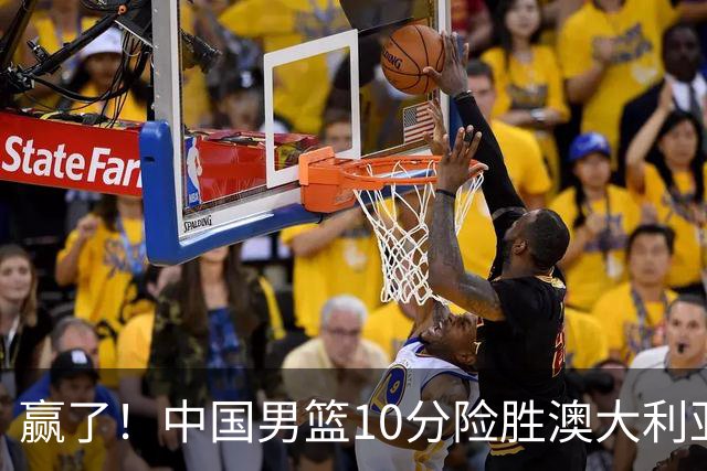 赢了！中国男篮10分险胜澳大利亚，王俊杰23分成关键先生，郭士强放心了