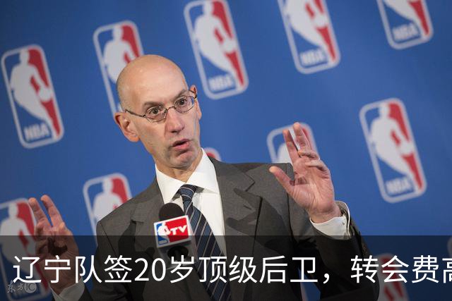 辽宁队签20岁顶级后卫，转会费高达8位数；北控官宣多名外援