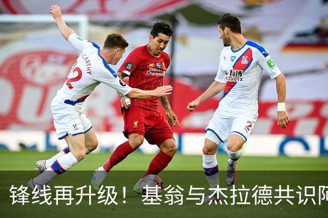 锋线再升级！基翁与杰拉德共识阿森纳需补强前场火力