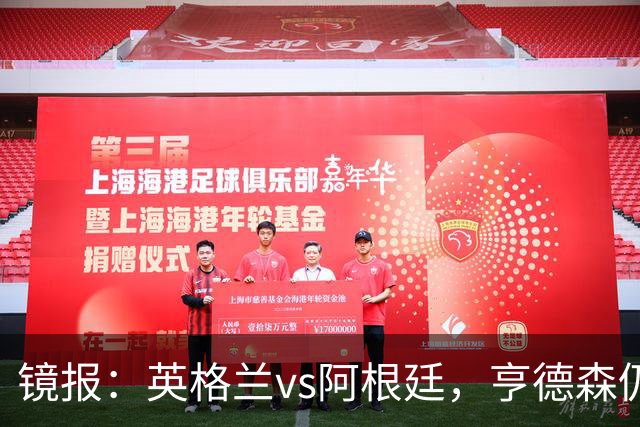 镜报：英格兰vs阿根廷，亨德森仍将出现在替补席为球队助威