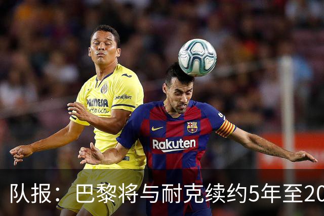队报：巴黎将与耐克续约5年至2037年，年赞助费达1亿欧比肩巴萨