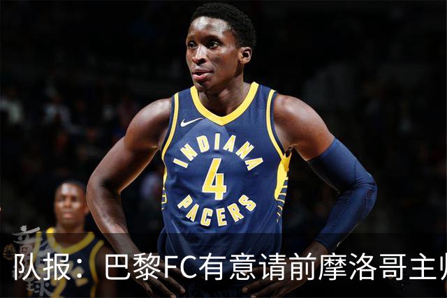 队报：巴黎FC有意请前摩洛哥主帅雷格拉吉或罗塞尼尔执教