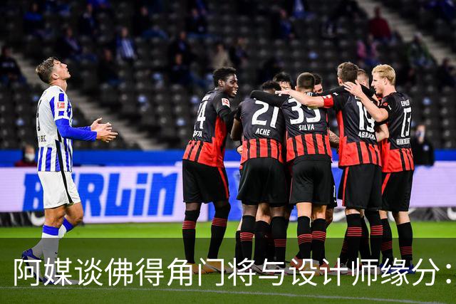 阿媒谈佛得角门将与设计师缘分：线上互动→线下试鞋→登上世界杯