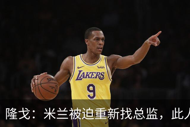 隆戈：米兰被迫重新找总监，此人还必须认可米兰请阿莫林这一事实