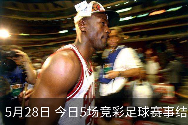 5月28日 今日5场竞彩足球赛事结果前瞻！