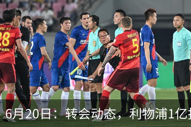 6月20日：转会动态，利物浦1亿报价神锋遭拒国米续约齐沃西甲银靴加盟土超