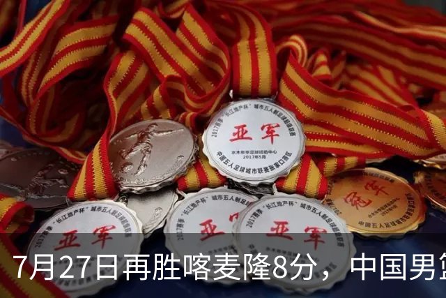 7月27日再胜喀麦隆8分，中国男篮团结杯三连胜，四人上双藏惊喜