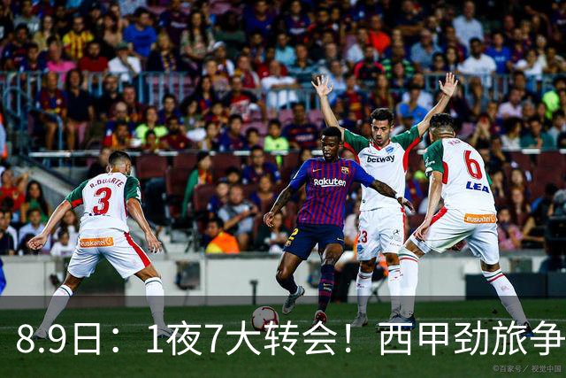 8.9日：1夜7大转会！西甲劲旅争夺罗德里查洛巴签约科莫皇马持续送走球员！